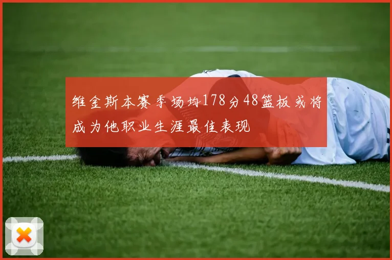 维金斯本赛季场均178分48篮板或将成为他职业生涯最佳表现