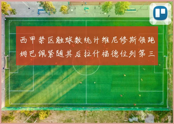 西甲禁区触球数统计维尼修斯领跑姆巴佩紧随其后拉什福德位列第三