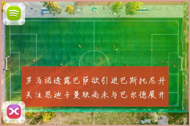 罗马诺透露巴萨欲引进巴斯托尼并关注恩迪卡曼联尚未与巴尔德展开谈判