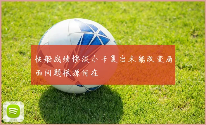 快船战绩惨淡小卡复出未能改变局面问题根源何在