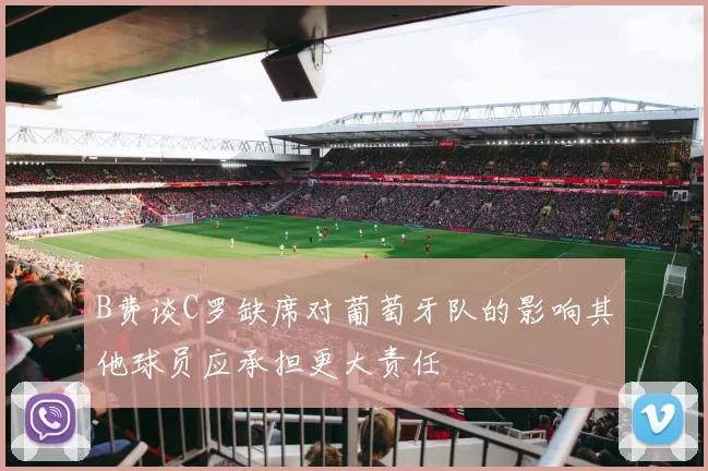 B费谈C罗缺席对葡萄牙队的影响其他球员应承担更大责任