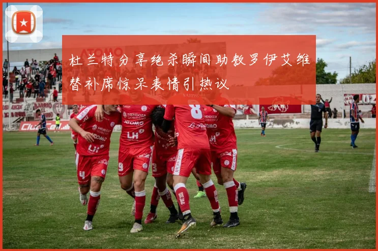 杜兰特分享绝杀瞬间助教罗伊艾维替补席惊呆表情引热议