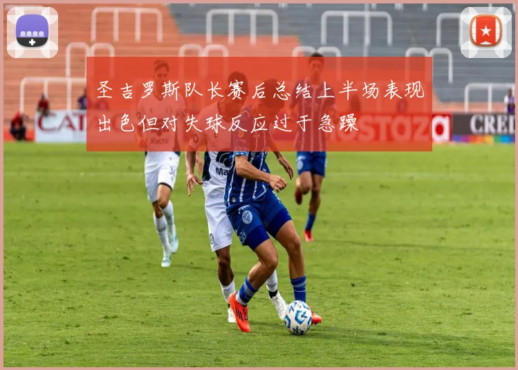 圣吉罗斯队长赛后总结上半场表现出色但对失球反应过于急躁
