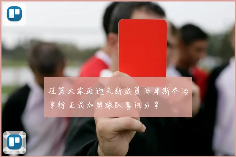辽篮大家庭迎来新成员马库斯乔治亨特正式加盟球队喜讯分享
