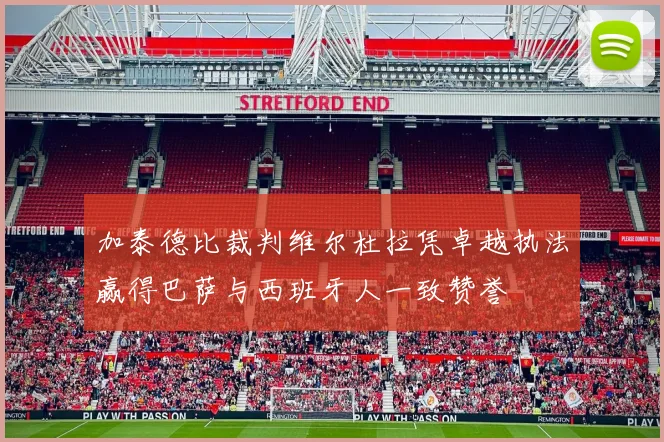 加泰德比裁判维尔杜拉凭卓越执法赢得巴萨与西班牙人一致赞誉