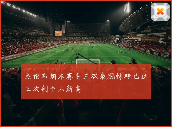 杰伦布朗本赛季三双表现惊艳已达三次创个人新高