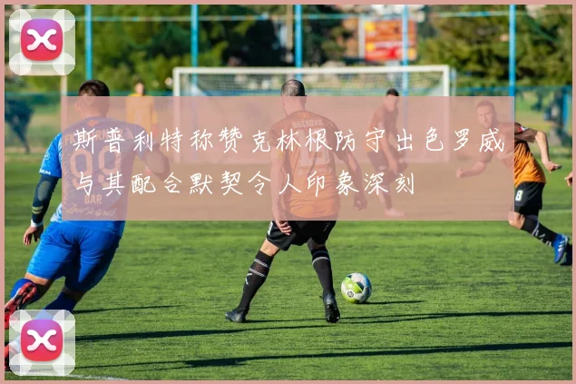 斯普利特称赞克林根防守出色罗威与其配合默契令人印象深刻