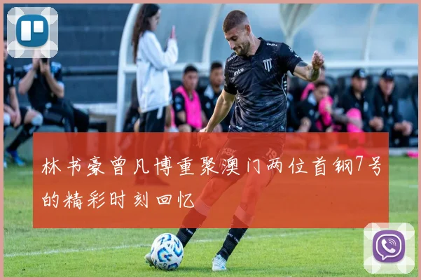 林书豪曾凡博重聚澳门两位首钢7号的精彩时刻回忆