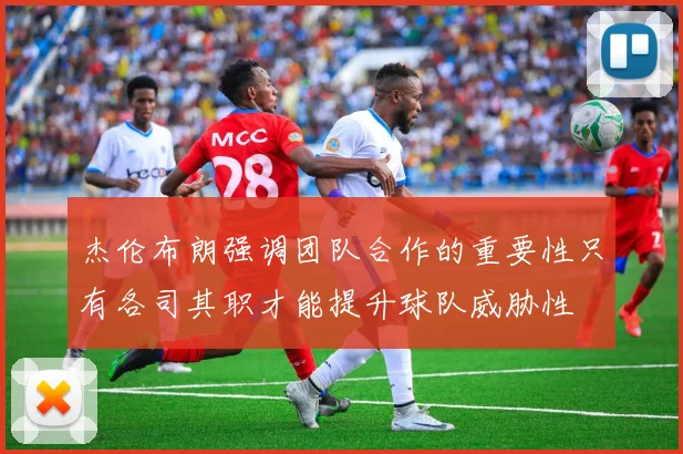 杰伦布朗强调团队合作的重要性只有各司其职才能提升球队威胁性
