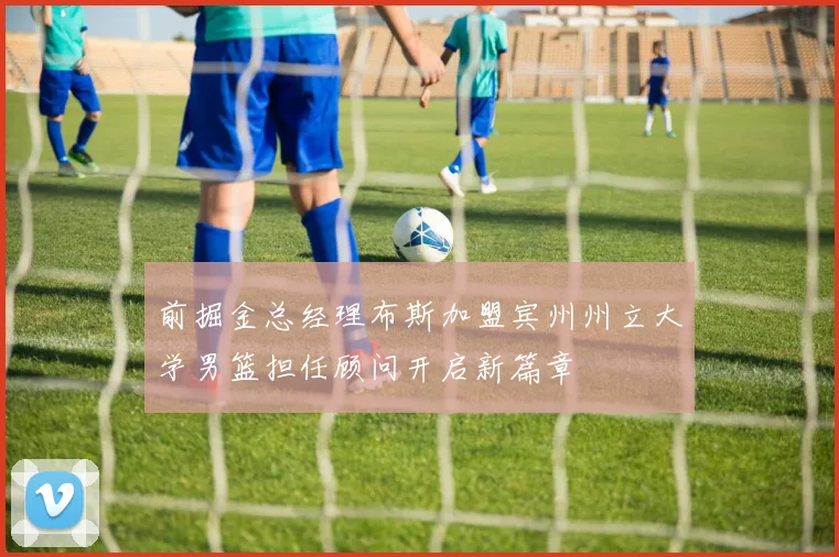 前掘金总经理布斯加盟宾州州立大学男篮担任顾问开启新篇章