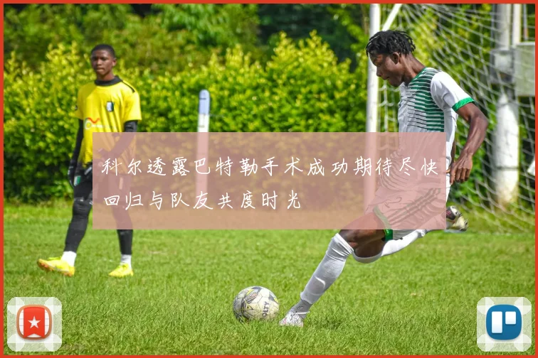 科尔透露巴特勒手术成功期待尽快回归与队友共度时光