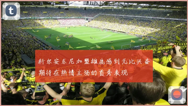 科尔安东尼加盟雄鹿感到无比兴奋期待在热情主场的首秀表现