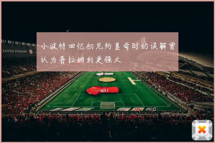 小波特回忆初见约基奇时的误解曾认为普拉姆利更强大